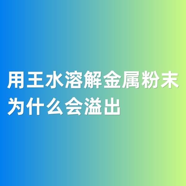 鈀碳回收，用王水溶解金屬粉末為什么會溢出