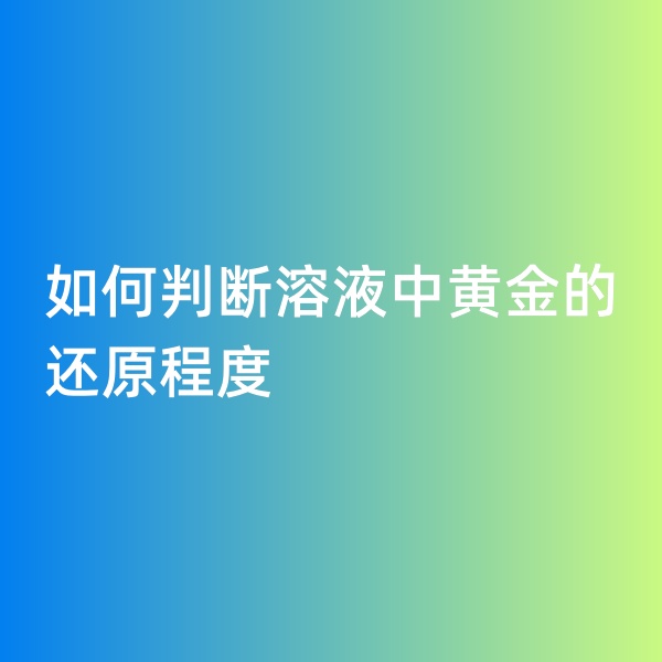 鈀碳回收，如何判斷溶液中黃金的還原程度