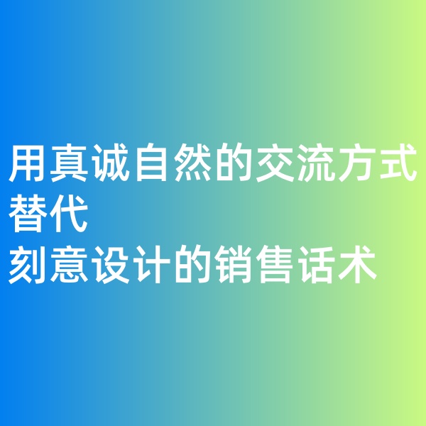 鈀碳回收, 用真誠自然的交流方式替代刻意設(shè)計的銷售話術(shù)